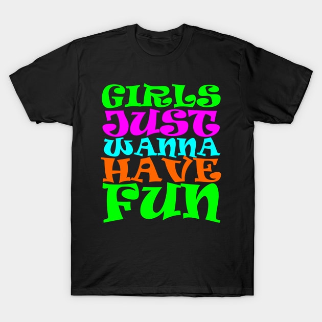 Girls Just Wanna Have Fun T-Shirt by DavesTees